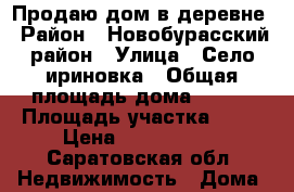 Продаю дом в деревне › Район ­ Новобурасский район › Улица ­ Село ириновка › Общая площадь дома ­ 280 › Площадь участка ­ 30 › Цена ­ 2 000 000 - Саратовская обл. Недвижимость » Дома, коттеджи, дачи продажа   